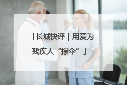 长城快评｜用爱为残疾人“撑伞”