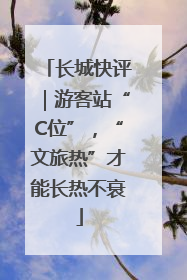 长城快评｜游客站“C位”，“文旅热”才能长热不衰