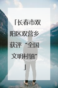 长春市双阳区双营乡获评“全国文明村镇”