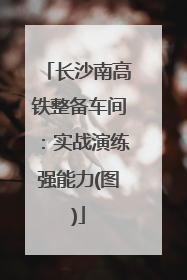 长沙南高铁整备车间：实战演练强能力(图)