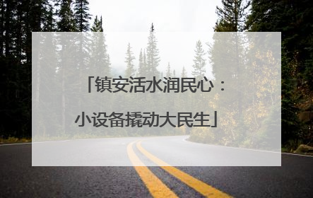 镇安活水润民心：小设备撬动大民生