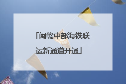 闽赣中部海铁联运新通道开通