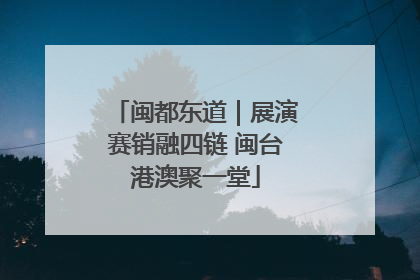 闽都东道｜展演赛销融四链 闽台港澳聚一堂