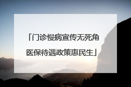 门诊慢病宣传无死角 医保待遇政策惠民生