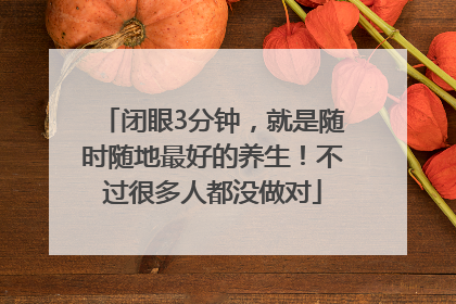 闭眼3分钟，就是随时随地最好的养生！不过很多人都没做对