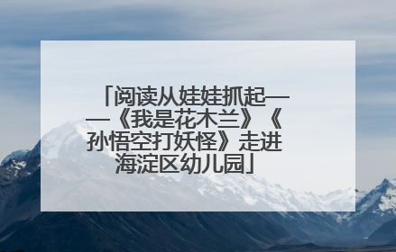 阅读从娃娃抓起——《我是花木兰》《孙悟空打妖怪》走进海淀区幼儿园