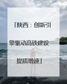 陕西：创新引擎驱动高铁建设提质增速