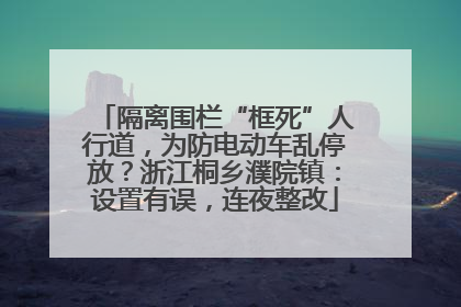 隔离围栏“框死”人行道，为防电动车乱停放？浙江桐乡濮院镇：设置有误，连夜整改