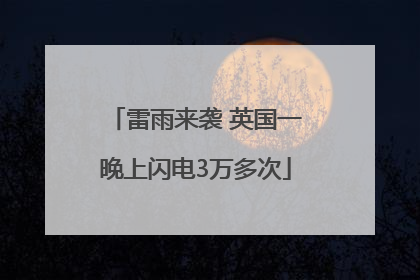 雷雨来袭 英国一晚上闪电3万多次