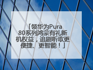 领华为Pura 80系列鸿蒙有礼新机权益，追剧听歌更便捷、更智能！