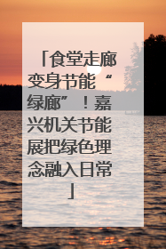 食堂走廊变身节能“绿廊”！嘉兴机关节能展把绿色理念融入日常