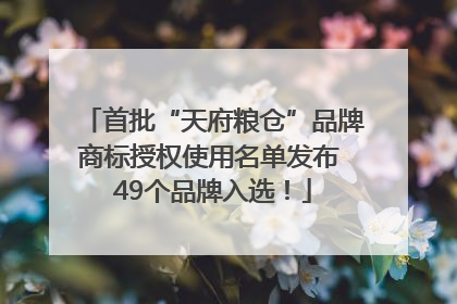 首批“天府粮仓”品牌商标授权使用名单发布 49个品牌入选！