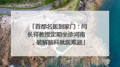 首都名医到家门：闫长祥教授定期坐诊河南，破解脑科就医难题