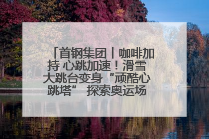 首钢集团丨咖啡加持 心跳加速！滑雪大跳台变身“顽酷心跳塔” 探索奥运场馆利用新途径