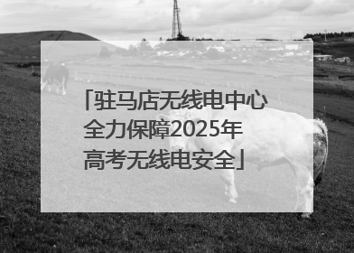 驻马店无线电中心全力保障2025年高考无线电安全
