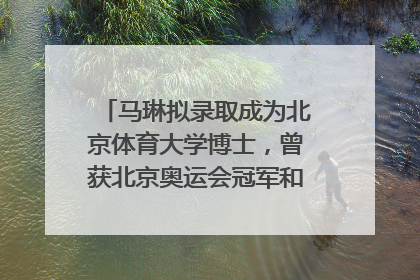 马琳拟录取成为北京体育大学博士，曾获北京奥运会冠军和4次世界杯冠军，张继科：他是神