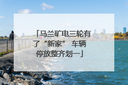 马兰矿电三轮有了“新家” 车辆停放整齐划一