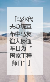 马尔代夫总统宣布中马友谊大桥通车日为“国家工程师日”
