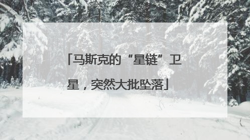 马斯克的“星链”卫星，突然大批坠落