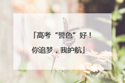 高考“警色”好！你追梦，我护航