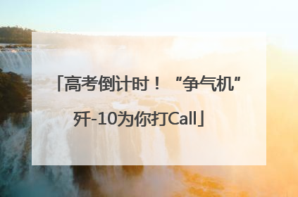 高考倒计时！“争气机”歼-10为你打Call