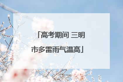 高考期间 三明市多雷雨气温高
