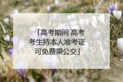 高考期间 高考考生持本人准考证可免费乘公交