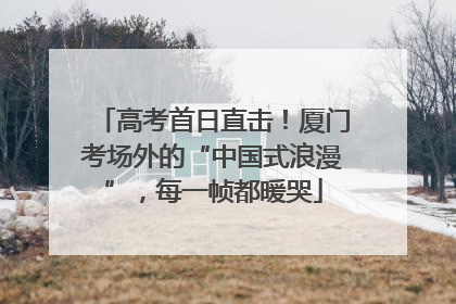高考首日直击！厦门考场外的“中国式浪漫”，每一帧都暖哭