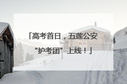 高考首日，五莲公安“护考团”上线！