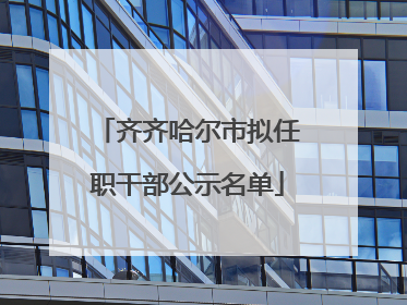 齐齐哈尔市拟任职干部公示名单