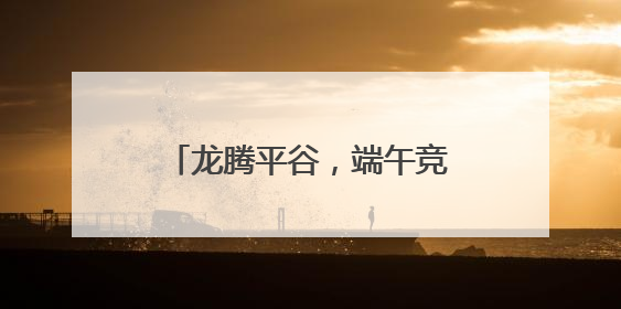 龙腾平谷，端午竞渡，驭浪金海湖