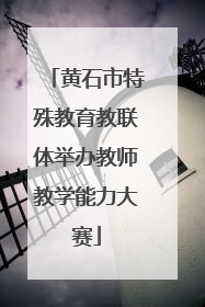 黄石市特殊教育教联体举办教师教学能力大赛