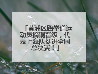 黄浦区跆拳道运动员摘铜晋级，代表上海队挺进全国总决赛！