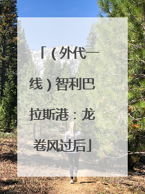 （外代一线）智利巴拉斯港：龙卷风过后