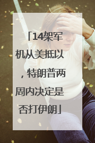 14架军机从美抵以，特朗普两周内决定是否打伊朗