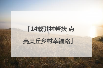 14载驻村帮扶 点亮灵丘乡村幸福路
