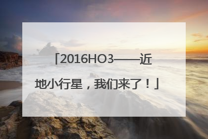 2016HO3——近地小行星，我们来了！