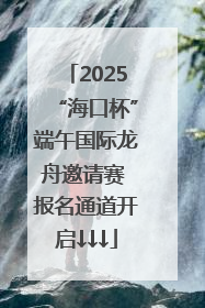 2025“海口杯”端午国际龙舟邀请赛 报名通道开启↓↓↓