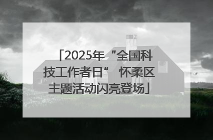 2025年“全国科技工作者日” 怀柔区主题活动闪亮登场