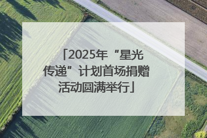 2025年“星光传递”计划首场捐赠活动圆满举行