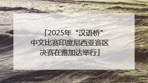 2025年“汉语桥”中文比赛印度尼西亚赛区决赛在雅加达举行