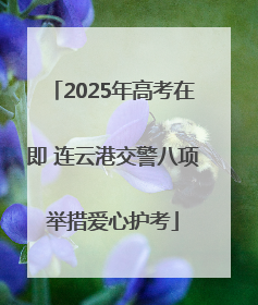 2025年高考在即 连云港交警八项举措爱心护考