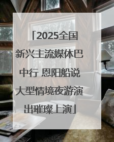 2025全国新兴主流媒体巴中行 恩阳船说大型情境夜游演出璀璨上演