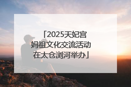 2025天妃宫妈祖文化交流活动在太仓浏河举办