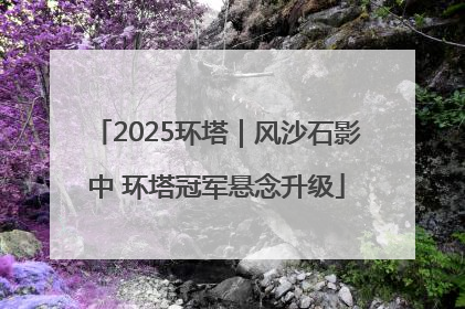 2025环塔｜风沙石影中 环塔冠军悬念升级