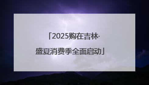 2025购在吉林·盛夏消费季全面启动