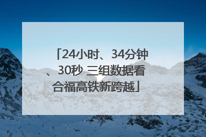 24小时、34分钟、30秒 三组数据看合福高铁新跨越