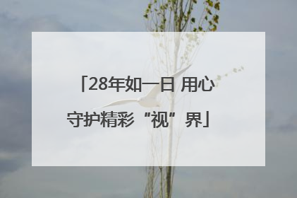 28年如一日 用心守护精彩“视”界