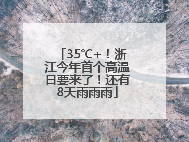 35℃+！浙江今年首个高温日要来了！还有8天雨雨雨