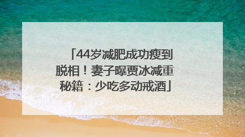 44岁减肥成功瘦到脱相！妻子曝贾冰减重秘籍：少吃多动戒酒